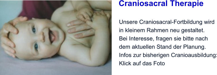 Craniosacral Therapie  Unsere Craniosacral-Fortbildung wird in kleinem Rahmen neu gestaltet. Bei Interesse, fragen sie bitte nach dem aktuellen Stand der Planung. Infos zur bisherigen Cranioausbildung: Klick auf das Foto
